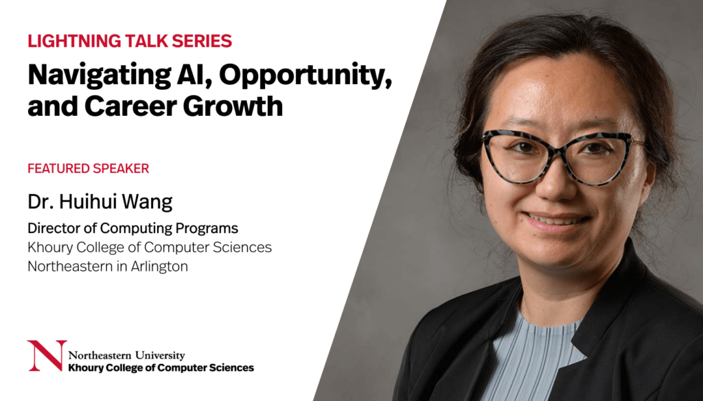 Event graphic with a headshot photo of Dr. Huihui Wang. Text overlay: Lightning Talk Series: Navigating AI, Opportunity, and Career Growth. Featured Speaker: Dr. Huihui Wang, Director of Computing Programs, Khoury College of Computer Sciences at Northeastern in Arlington